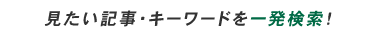 見たい記事・キーワードを一発検索！